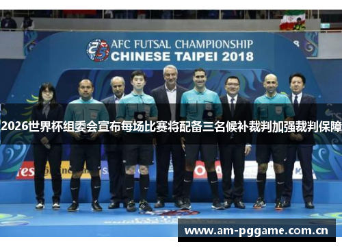 2026世界杯组委会宣布每场比赛将配备三名候补裁判加强裁判保障 2026世界杯组委会宣布每场比赛将配备三名候补裁判加强裁判保障