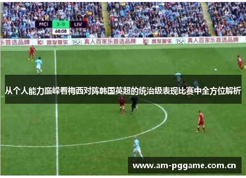 从个人能力巅峰看梅西对阵韩国英超的统治级表现比赛中全方位解析 从个人能力巅峰看梅西对阵韩国英超的统治级表现比赛中全方位解析