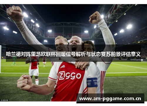 哈兰德对阵里昂欧联杯回暖信号解析与状态复苏前景评估意义 哈兰德对阵里昂欧联杯回暖信号解析与状态复苏前景评估意义