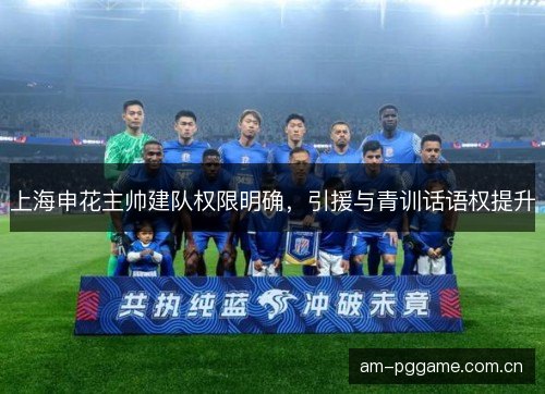 上海申花主帅建队权限明确，引援与青训话语权提升