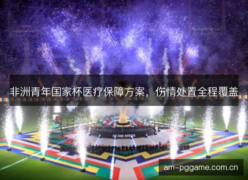 非洲青年国家杯医疗保障方案，伤情处置全程覆盖